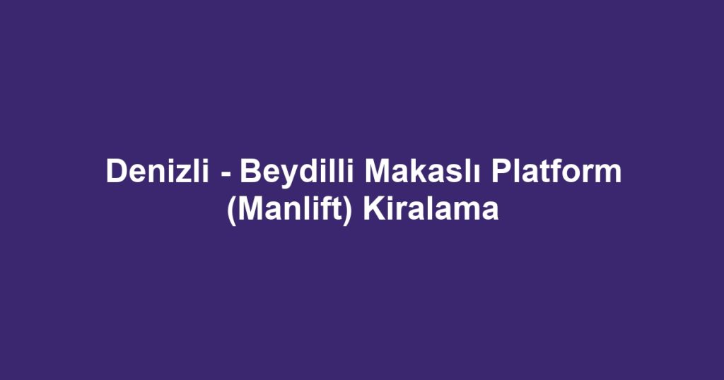 Denizli - Beydilli Makaslı Platform (Manlift) Kiralama