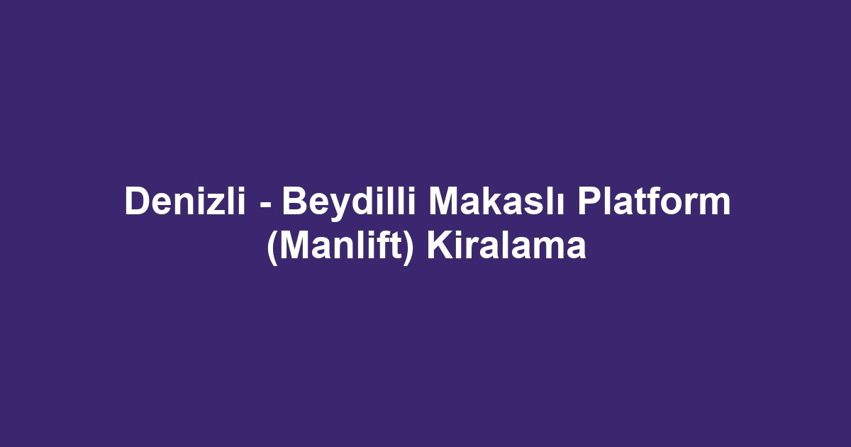 Denizli - Beydilli Makaslı Platform (Manlift) Kiralama