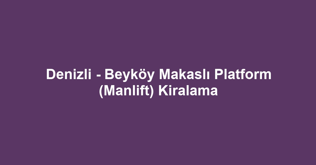 Denizli - Beyköy Makaslı Platform (Manlift) Kiralama
