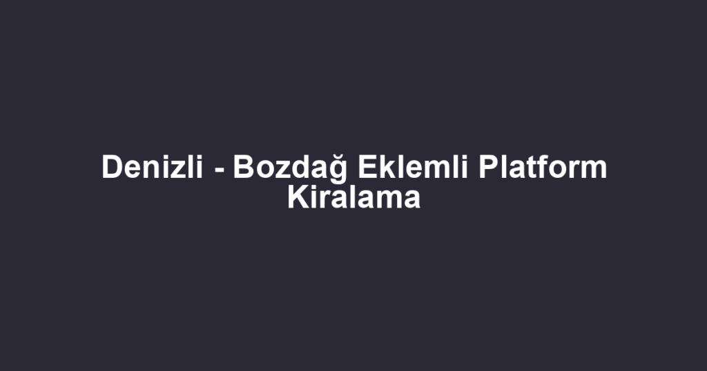 Denizli - Bozdağ Eklemli Platform Kiralama