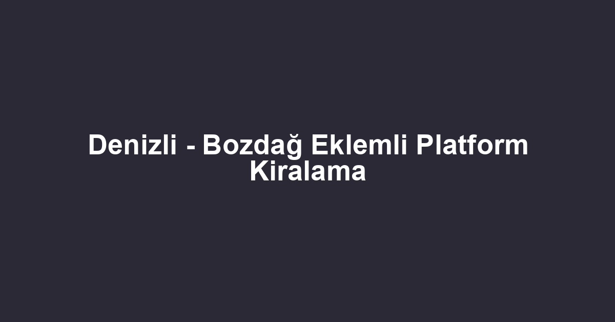 Denizli - Bozdağ Eklemli Platform Kiralama