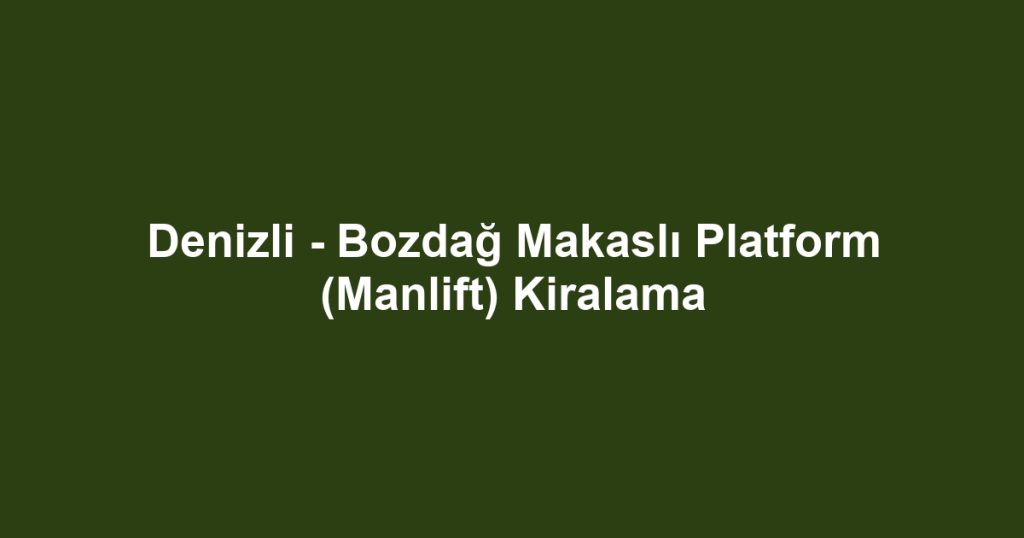 Denizli - Bozdağ Makaslı Platform (Manlift) Kiralama