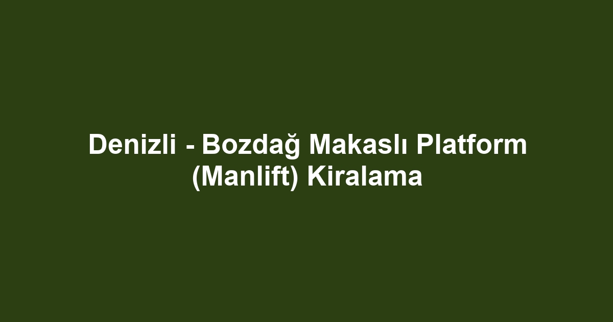 Denizli - Bozdağ Makaslı Platform (Manlift) Kiralama