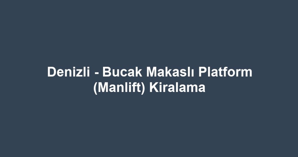 Denizli - Bucak Makaslı Platform (Manlift) Kiralama