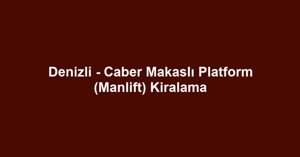 Denizli - Caber Makaslı Platform (Manlift) Kiralama