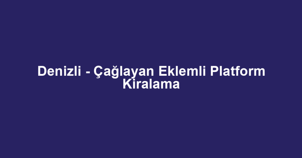 Denizli - Çağlayan Eklemli Platform Kiralama