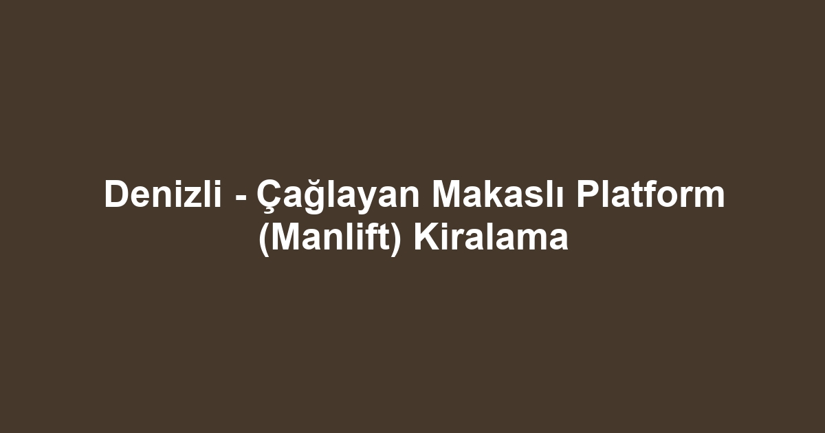 Denizli - Çağlayan Makaslı Platform (Manlift) Kiralama