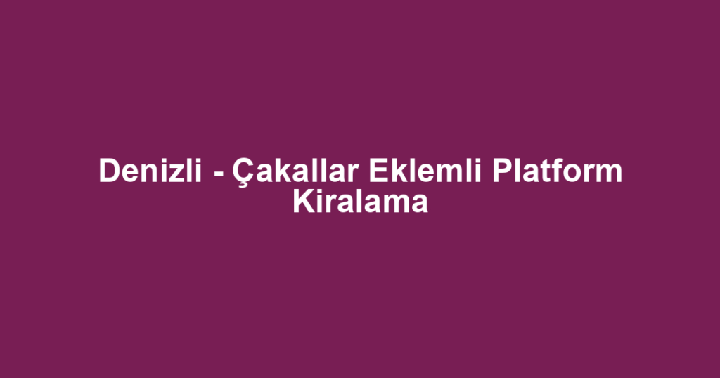 Denizli - Çakallar Eklemli Platform Kiralama