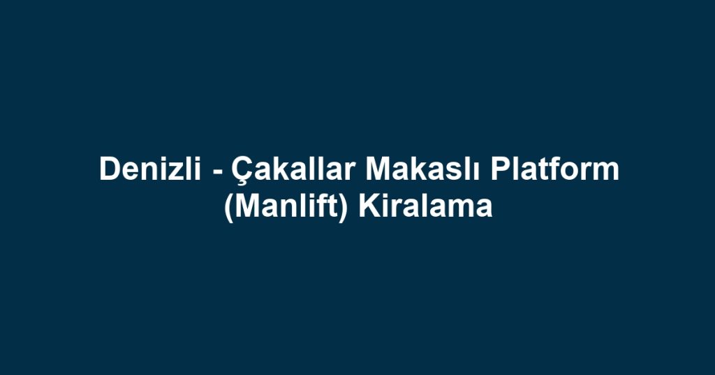 Denizli - Çakallar Makaslı Platform (Manlift) Kiralama
