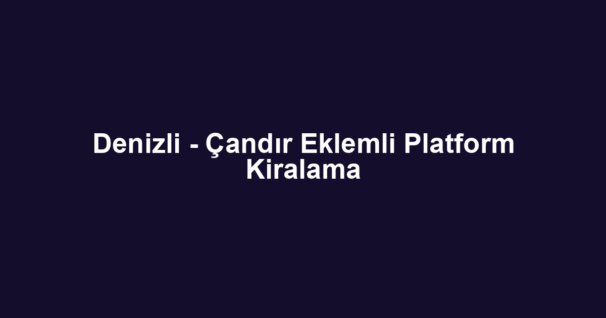 Denizli - Çandır Eklemli Platform Kiralama