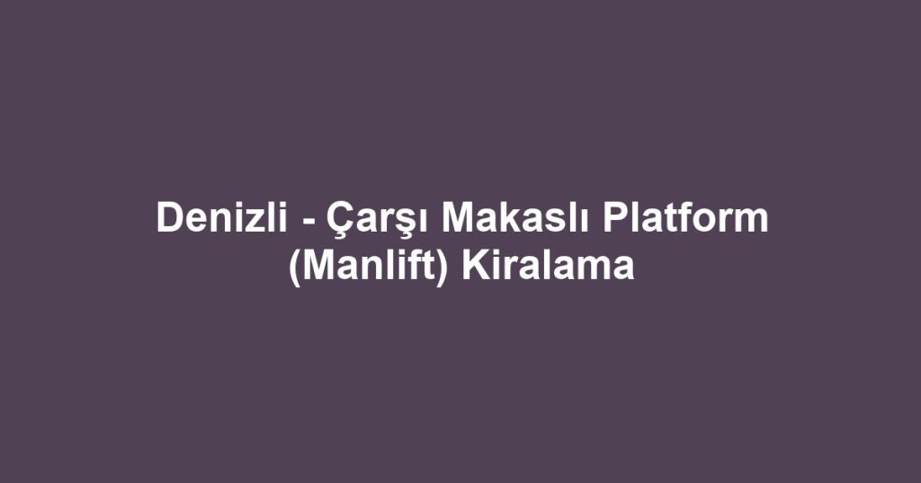 Denizli - Çarşı Makaslı Platform (Manlift) Kiralama