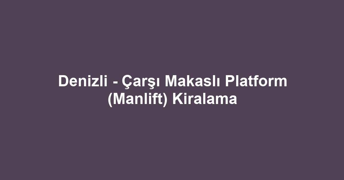 Denizli - Çarşı Makaslı Platform (Manlift) Kiralama