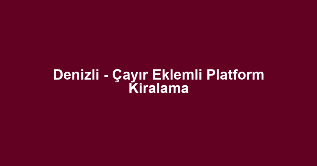 Denizli - Çayır Eklemli Platform Kiralama