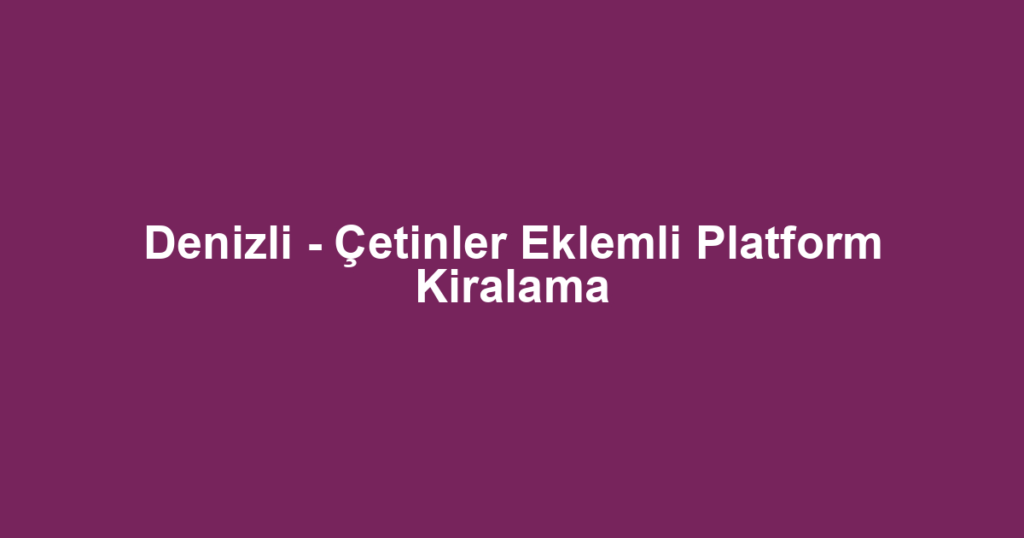 Denizli - Çetinler Eklemli Platform Kiralama