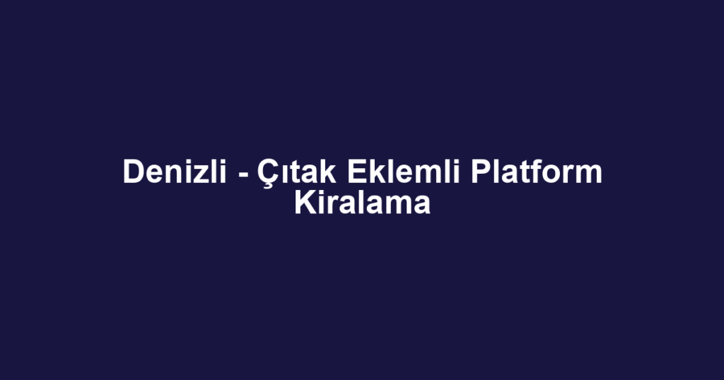Denizli - Çıtak Eklemli Platform Kiralama