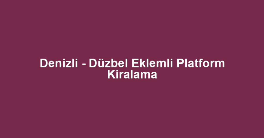 Denizli - Düzbel Eklemli Platform Kiralama