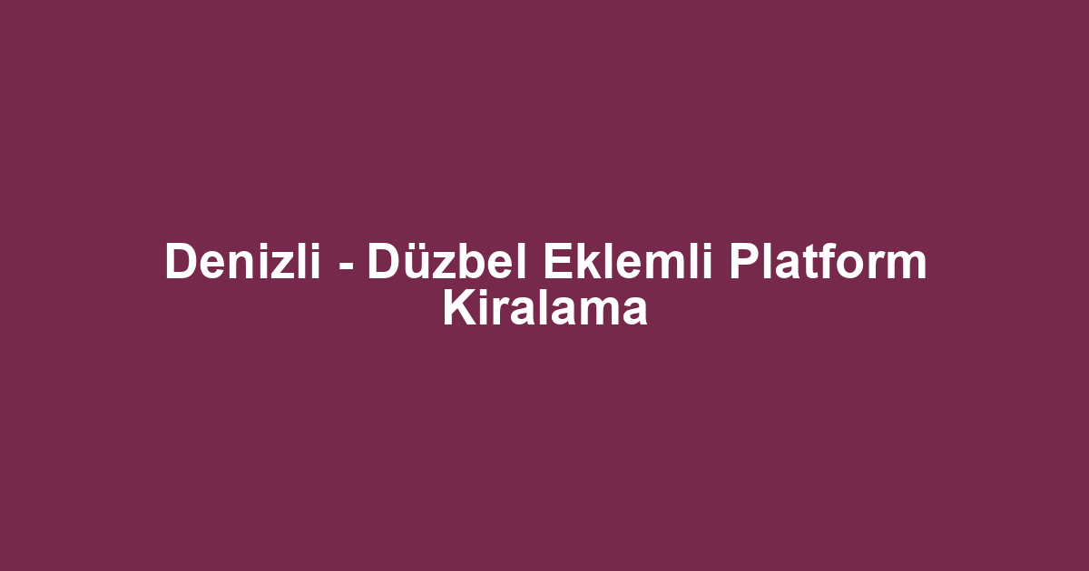 Denizli - Düzbel Eklemli Platform Kiralama