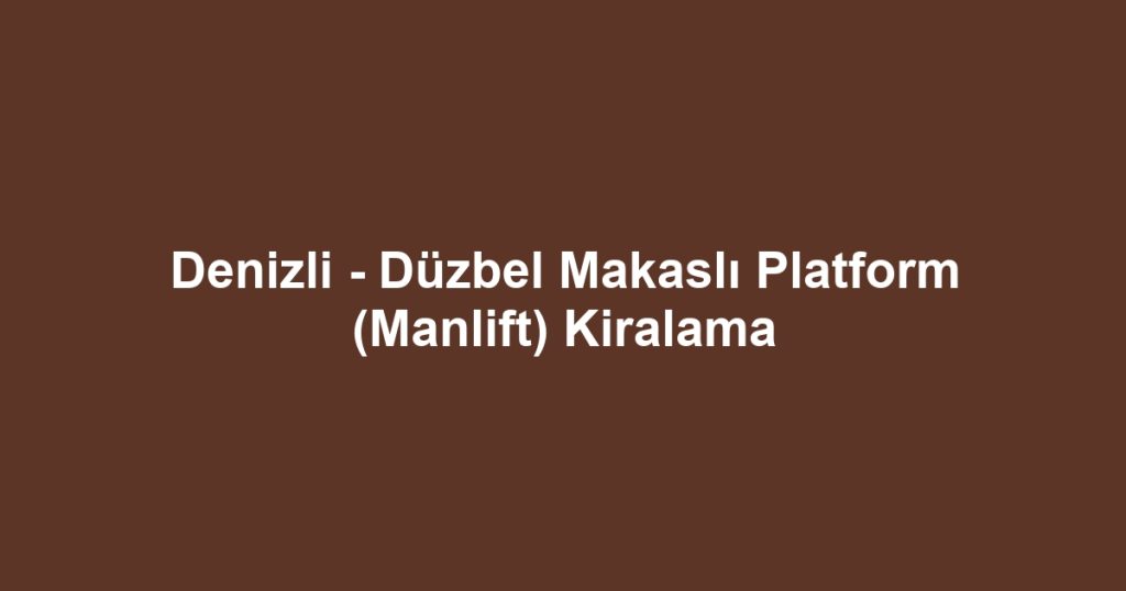 Denizli - Düzbel Makaslı Platform (Manlift) Kiralama