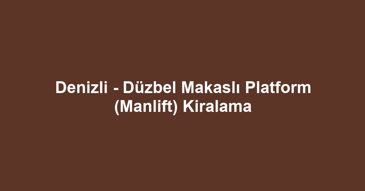 Denizli - Düzbel Makaslı Platform (Manlift) Kiralama
