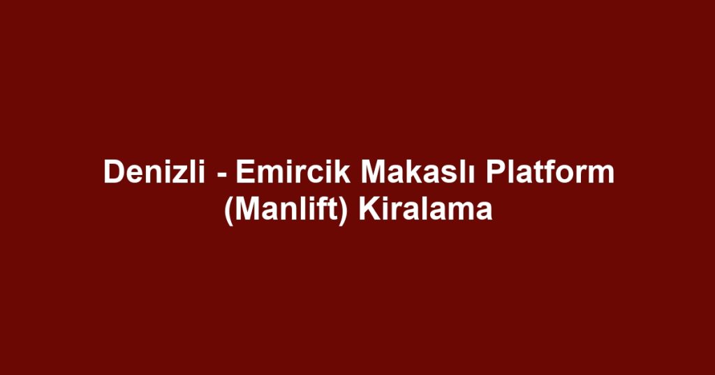 Denizli - Emircik Makaslı Platform (Manlift) Kiralama