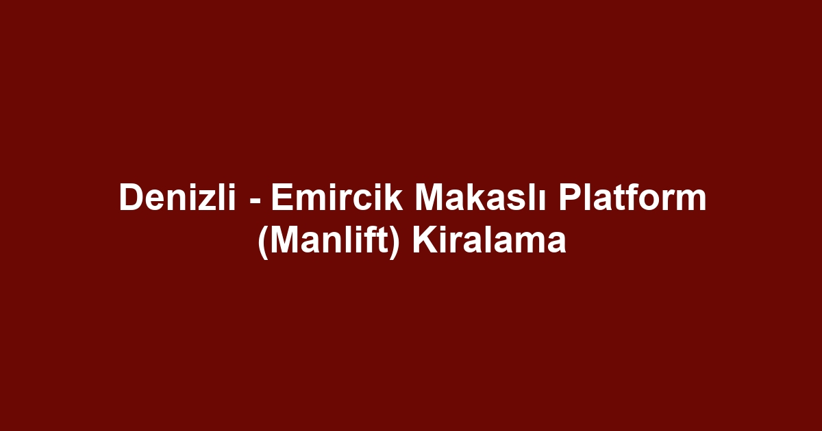 Denizli - Emircik Makaslı Platform (Manlift) Kiralama