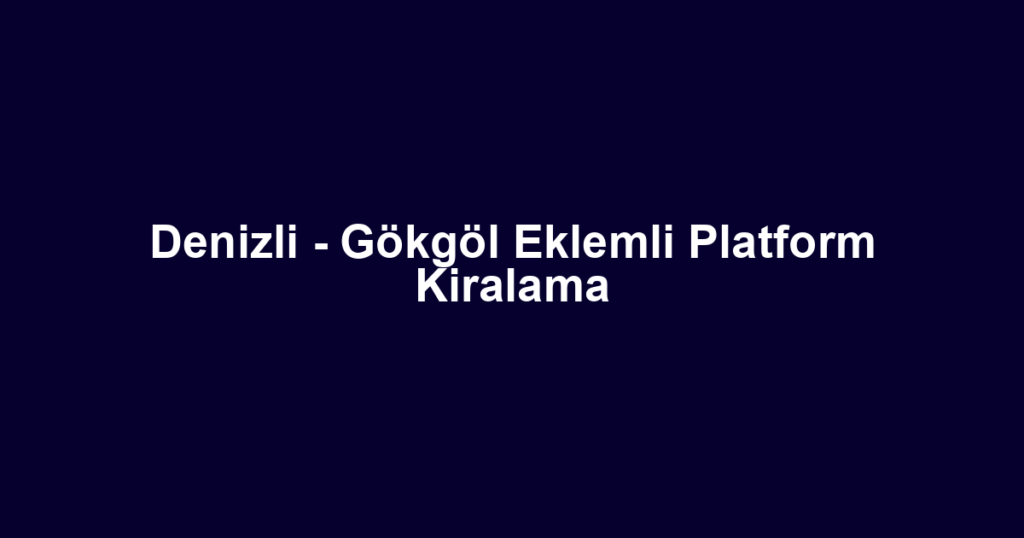 Denizli - Gökgöl Eklemli Platform Kiralama