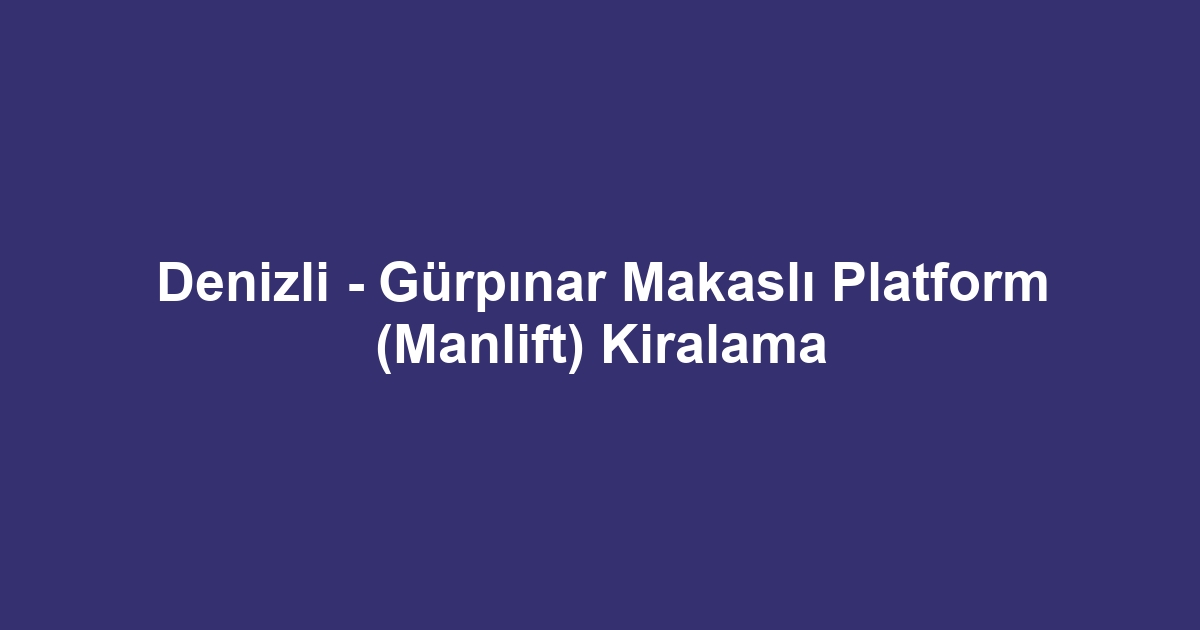 Denizli - Gürpınar Makaslı Platform (Manlift) Kiralama