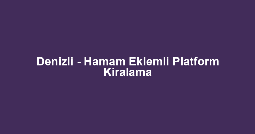 Denizli - Hamam Eklemli Platform Kiralama