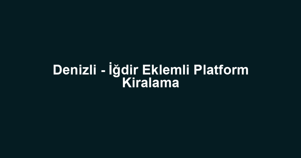 Denizli - İğdir Eklemli Platform Kiralama