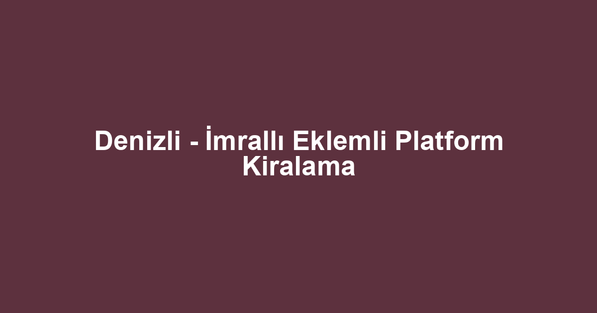 Denizli - İmrallı Eklemli Platform Kiralama