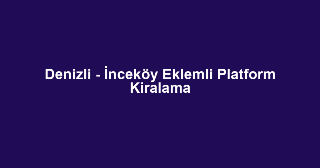 Denizli - İnceköy Eklemli Platform Kiralama