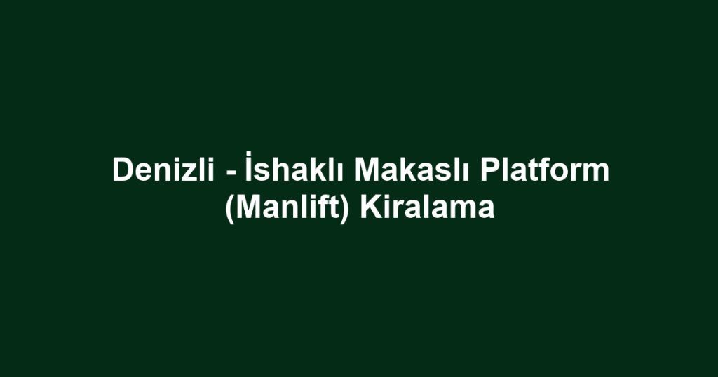Denizli - İshaklı Makaslı Platform (Manlift) Kiralama