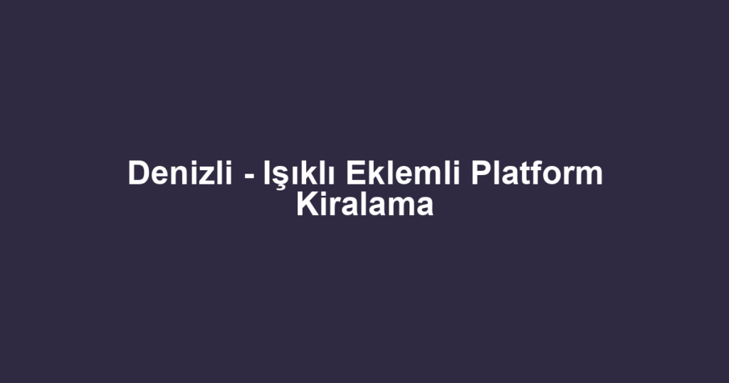 Denizli - Işıklı Eklemli Platform Kiralama