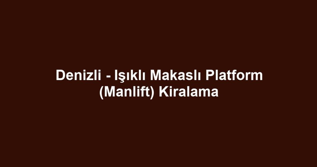 Denizli - Işıklı Makaslı Platform (Manlift) Kiralama