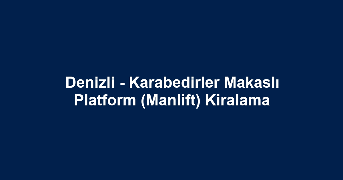 Denizli - Karabedirler Makaslı Platform (Manlift) Kiralama