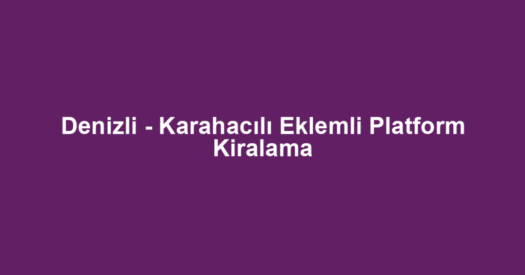 Denizli - Karahacılı Eklemli Platform Kiralama