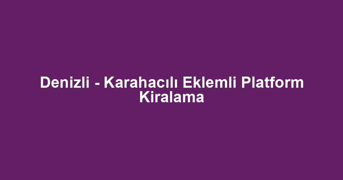 Denizli - Karahacılı Eklemli Platform Kiralama