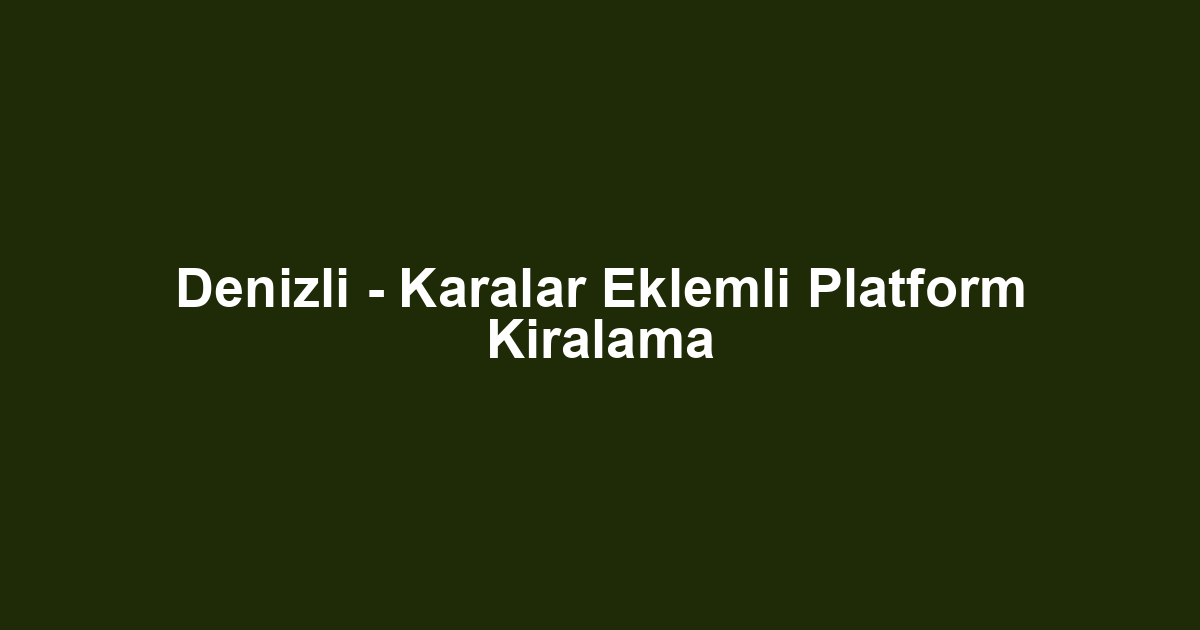 Denizli - Karalar Eklemli Platform Kiralama