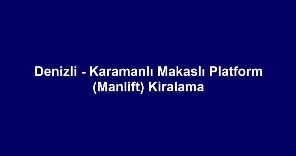 Denizli - Karamanlı Makaslı Platform (Manlift) Kiralama