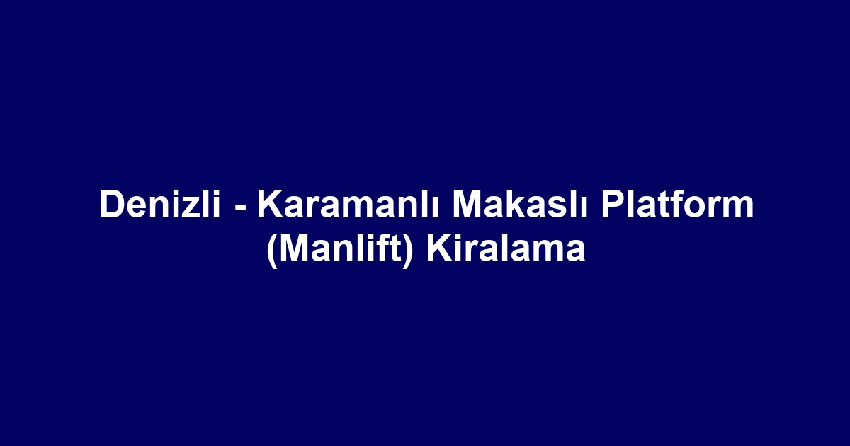 Denizli - Karamanlı Makaslı Platform (Manlift) Kiralama