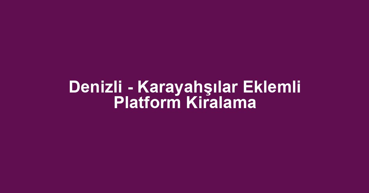 Denizli - Karayahşılar Eklemli Platform Kiralama