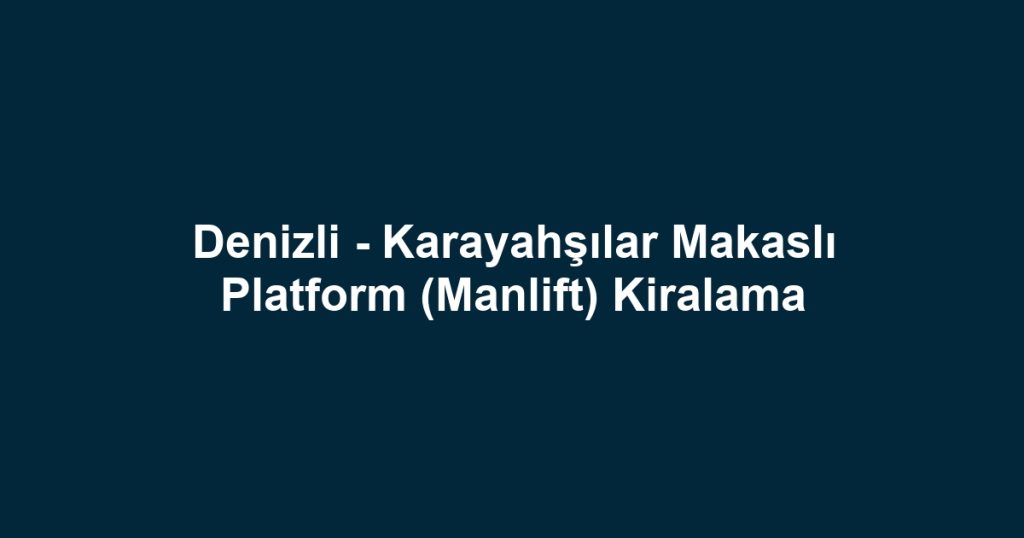 Denizli - Karayahşılar Makaslı Platform (Manlift) Kiralama
