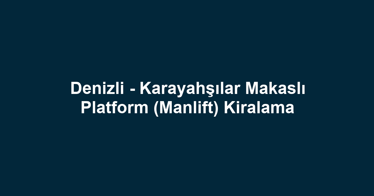 Denizli - Karayahşılar Makaslı Platform (Manlift) Kiralama