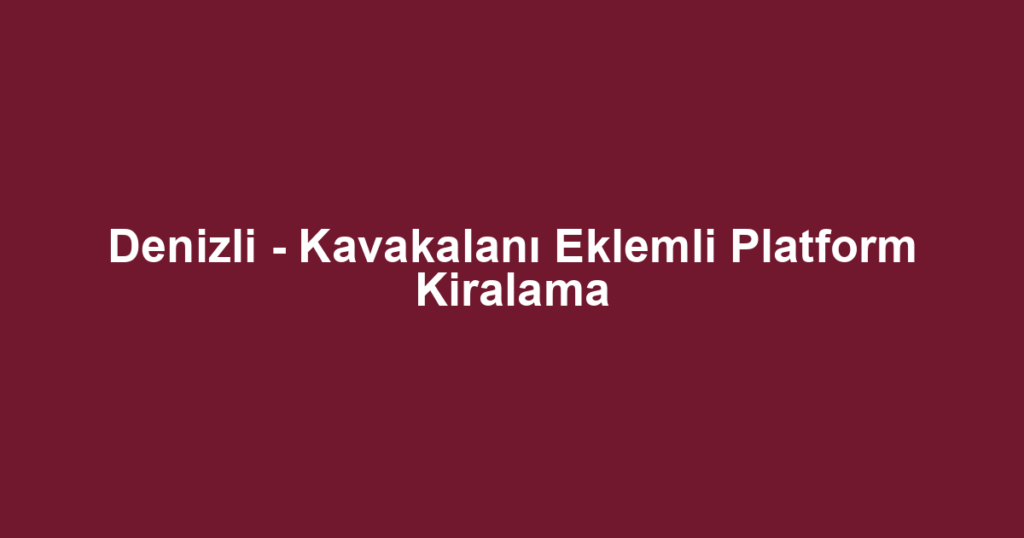 Denizli - Kavakalanı Eklemli Platform Kiralama