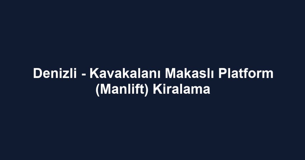 Denizli - Kavakalanı Makaslı Platform (Manlift) Kiralama