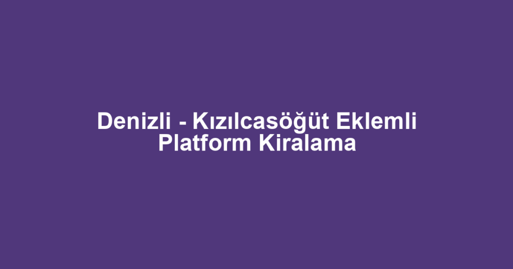 Denizli - Kızılcasöğüt Eklemli Platform Kiralama