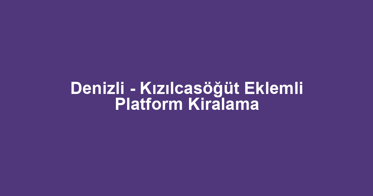 Denizli - Kızılcasöğüt Eklemli Platform Kiralama