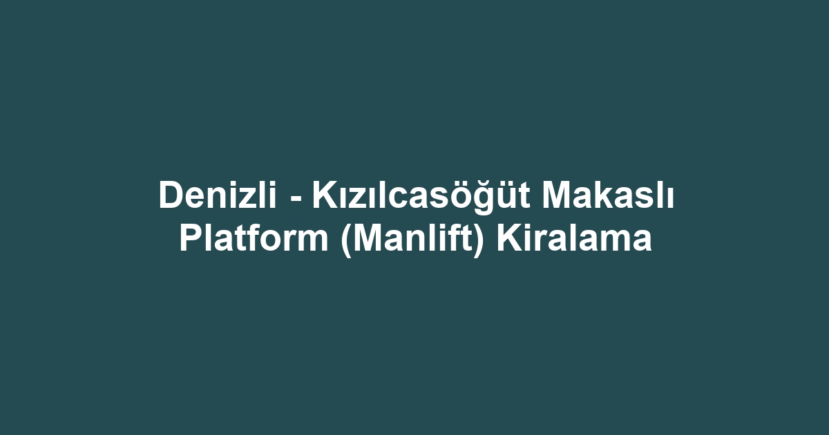 Denizli - Kızılcasöğüt Makaslı Platform (Manlift) Kiralama
