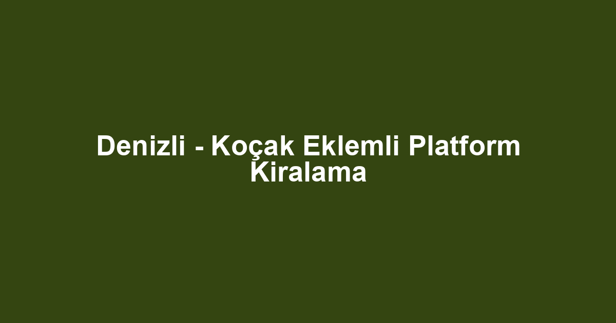 Denizli - Koçak Eklemli Platform Kiralama
