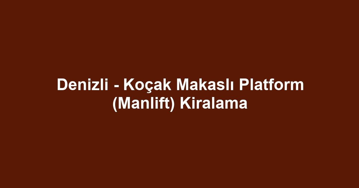 Denizli - Koçak Makaslı Platform (Manlift) Kiralama